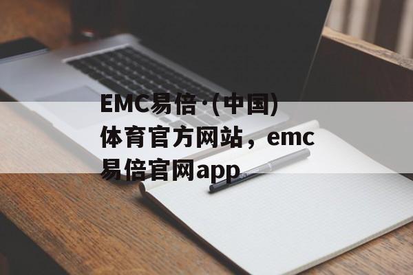 EMC易倍·(中国)体育官方网站，emc易倍官网app