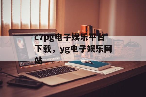 c7pg电子娱乐平台下载，yg电子娱乐网站