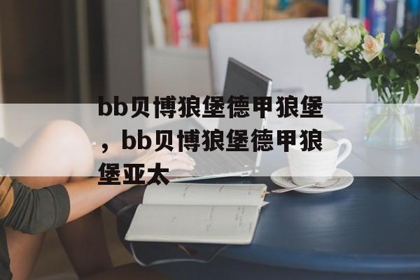 bb贝博狼堡德甲狼堡，bb贝博狼堡德甲狼堡亚太