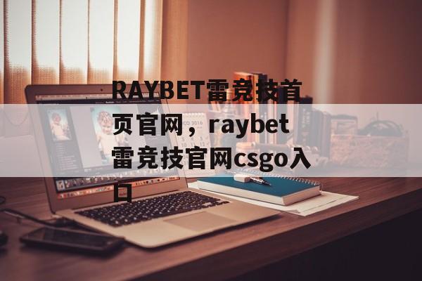 RAYBET雷竞技首页官网，raybet雷竞技官网csgo入口