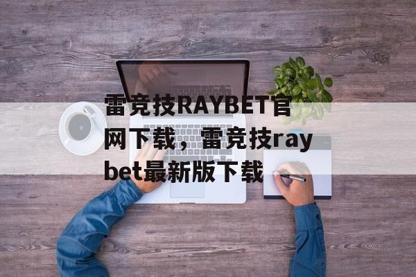 雷竞技RAYBET官网下载，雷竞技raybet最新版下载