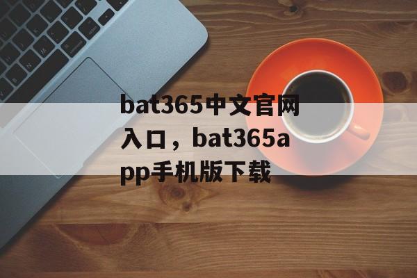 bat365中文官网入口，bat365app手机版下载