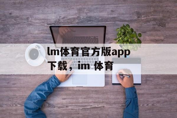 lm体育官方版app下载，im 体育