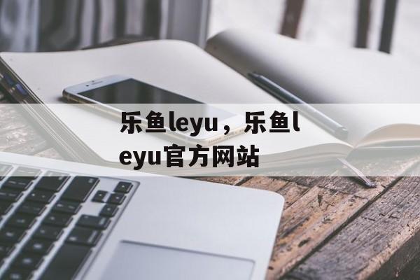 乐鱼leyu，乐鱼leyu官方网站