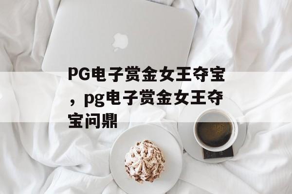 PG电子赏金女王夺宝，pg电子赏金女王夺宝问鼎